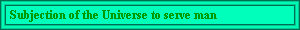 Subjection of the Universe to serve man